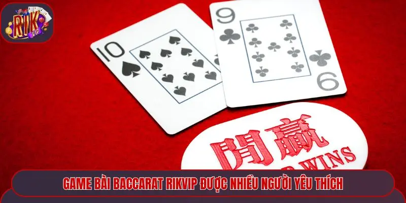 Game bài baccarat Rikvip được nhiều người yêu thích