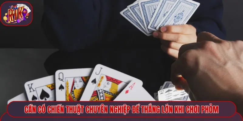 Cần có chiến thuật chuyên nghiệp để thắng lớn khi chơi Phỏm