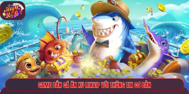 Game bắn cá ăn xu Rikvip với thông tin cơ bản