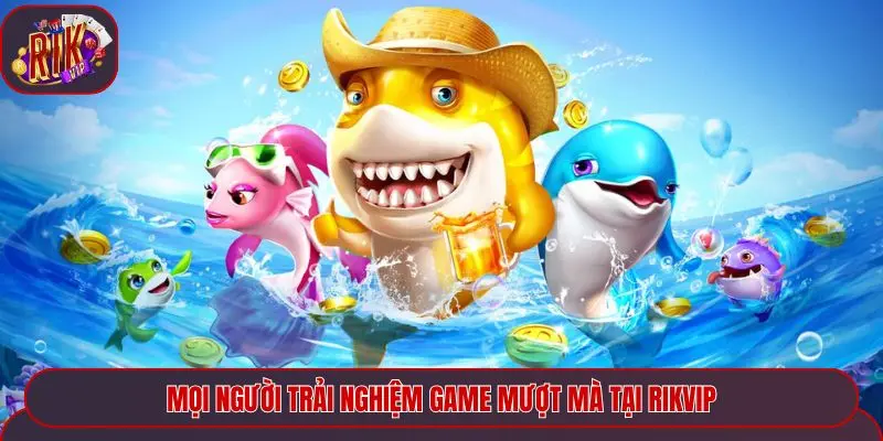 Mọi người trải nghiệm game mượt mà tại Rikvip
