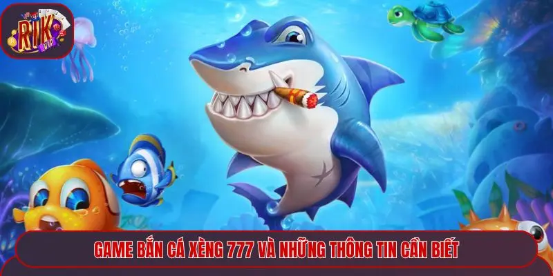 Game bắn cá xèng 777 và những thông tin cần biết
