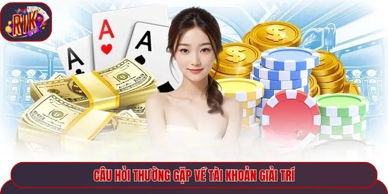 Câu hỏi thường gặp về tài khoản giải trí
