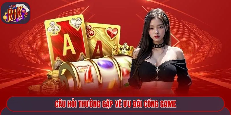 Câu hỏi thường gặp về ưu đãi cổng game