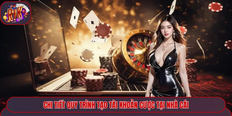 Chi tiết quy trình tạo tài khoản cược tại cổng game