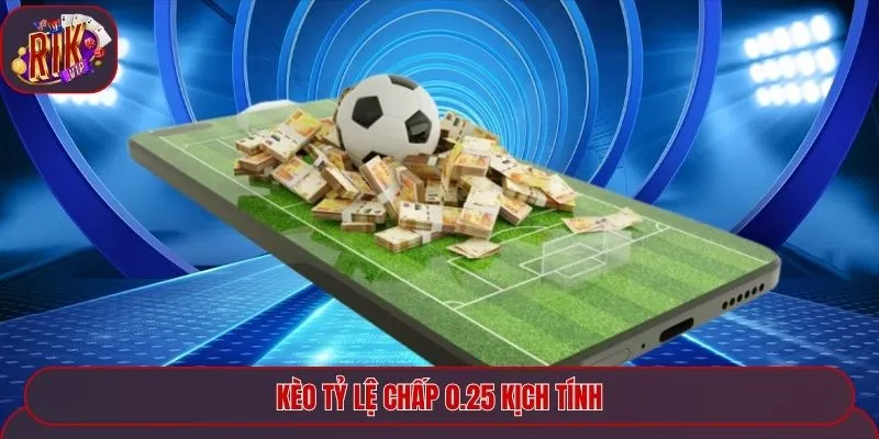 Kèo tỷ lệ chấp 0.25 kịch tính
