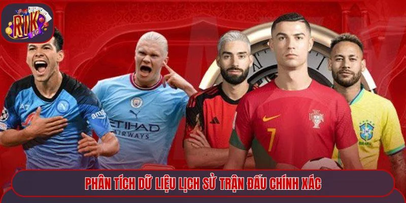 Phân tích dữ liệu lịch sử trận đấu chính xác