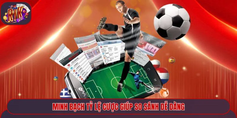 Minh bạch tỷ lệ cược giúp so sánh dễ dàng