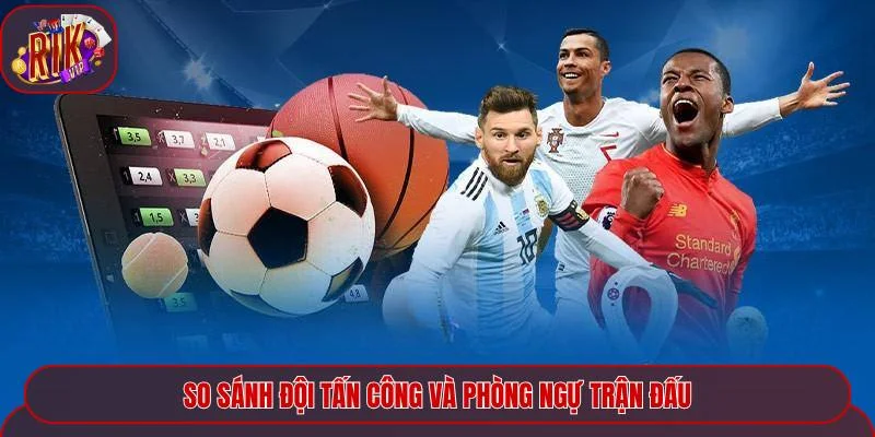 So sánh đội tấn công và phòng ngự trận đấu