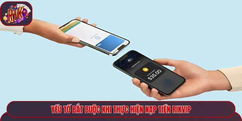 Yếu tố bắt buộc khi thực hiện nạp tiền rikvip